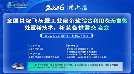 第六届全国焚烧飞灰暨工业废杂盐综合利用及无害化处置新技术、新装备供需交流会
